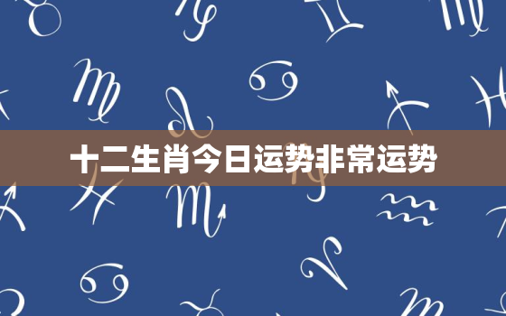 十二生肖今日运势非常运势，十二生肖今日运势查询运势