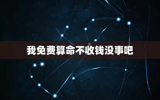 我免费算命不收钱没事吧，算命的为什么让隔三天再去