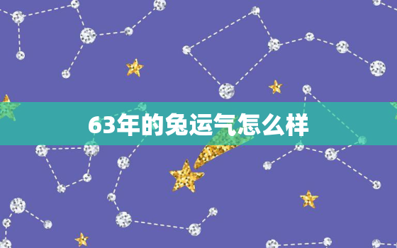 63年的兔运气怎么样，63年属兔的运势和财运