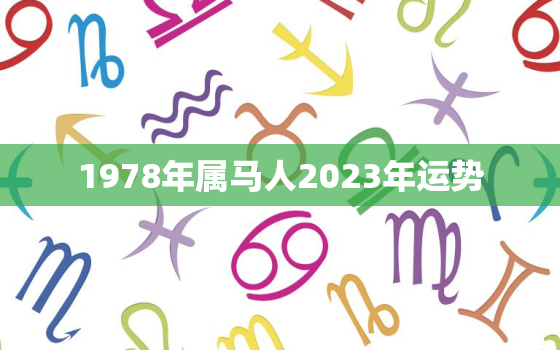 1978年属马人2023年运势，1978年属马人2023年运势怎么样