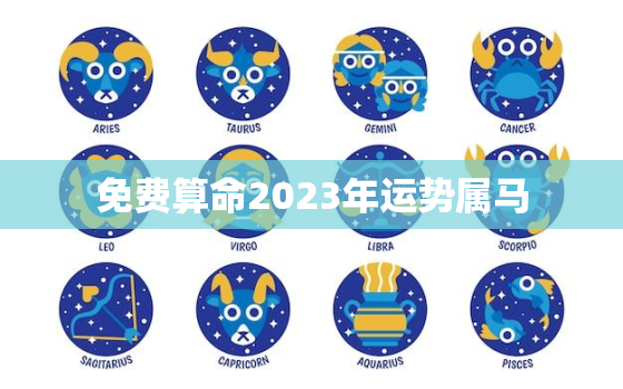 免费算命2023年运势属马，2023年生肖运势