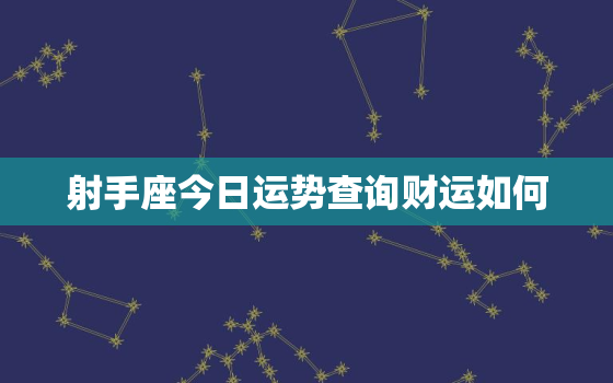 射手座今日运势查询财运如何，射手座今日运势详解