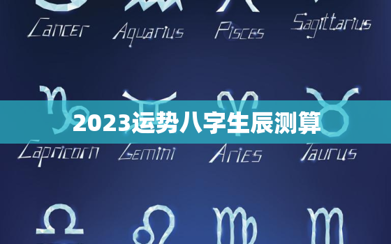 2023运势八字生辰测算，免费算命2023年运势