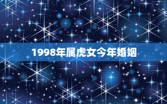 1998年属虎女今年婚姻，1998年属虎女今年婚姻状况