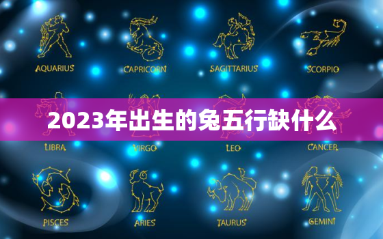 2023年出生的兔五行缺什么，2023年的兔宝宝五行属什么命