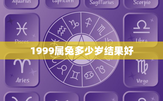 1999属兔多少岁结果好，1999属兔子多大年纪