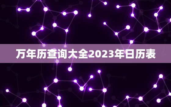 万年历查询大全2023年日历表，万年历查询大全2023年日历表