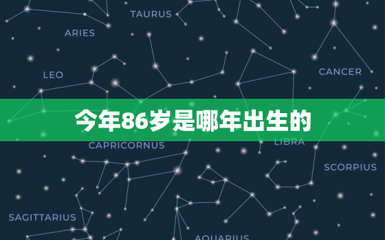 今年86岁是哪年出生的，今年86岁是哪年出生的属什么