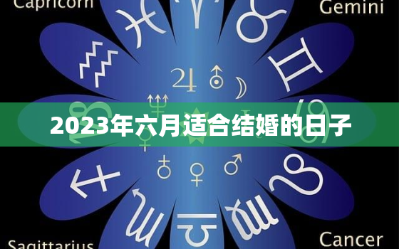 2023年六月适合结婚的日子，2023年6月结婚