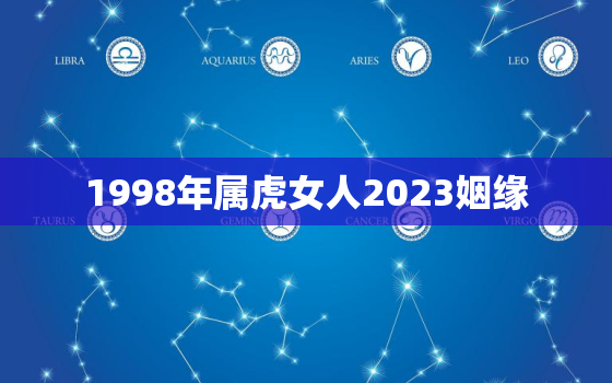 1998年属虎女人2023姻缘，1998年属虎2021年运势女婚姻