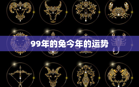 99年的兔今年的运势，99年的兔今年的运势怎样