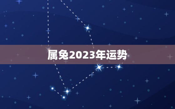 属兔2023年运势
，1987属兔人2023年全年运势运程