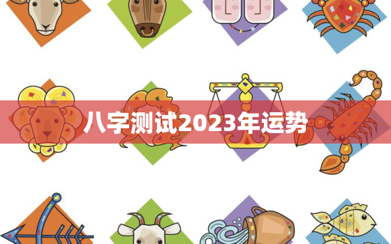 八字测试2023年运势，算命2023年运势