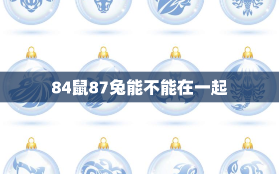 84鼠87兔能不能在一起，84鼠和87兔有幸福的吗