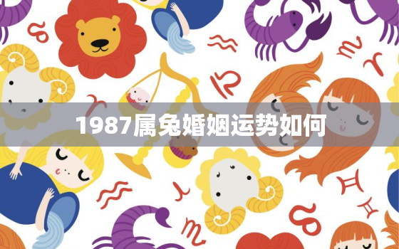 1987属兔婚姻运势如何，1987年属兔一生婚姻