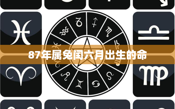 87年属兔闰六月出生的命，87年属兔36岁有一灾