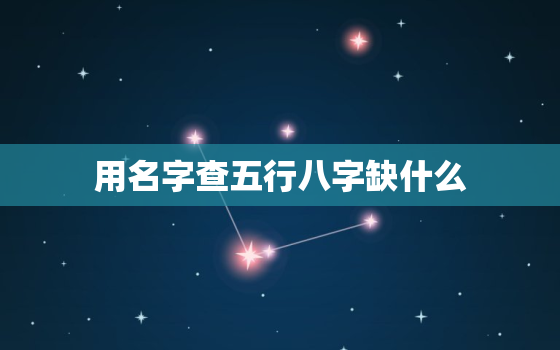 用名字查五行八字缺什么，名字查五行八字算命