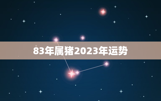 83年属猪2023年运势，83年属猪2023年运势及运程