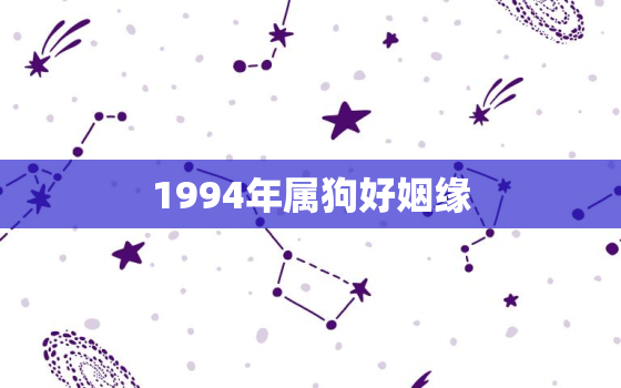 1994年属狗好姻缘，1994年属狗婚姻那动起来了