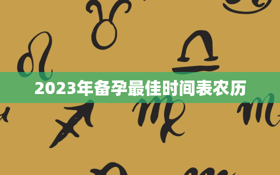 2023年备孕最佳时间表农历，2023年生兔备孕最佳时间表