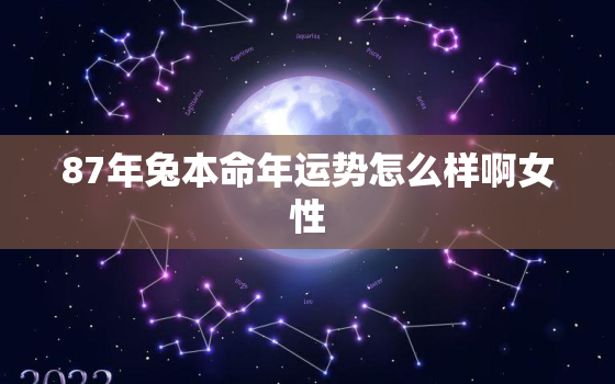 87年兔本命年运势怎么样啊女性，87年属兔女本命
是什么