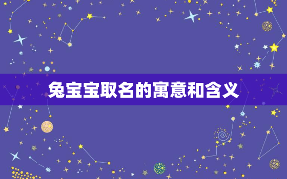 兔宝宝取名的寓意和含义，兔宝宝起名大全600个