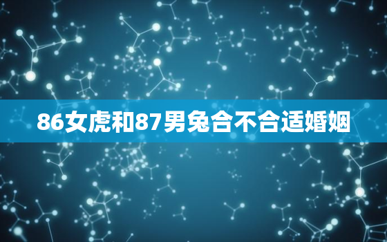 86女虎和87男兔合不合适婚姻，86女虎配87男兔