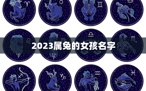 2023属兔的女孩名字，2023年属兔取名宜用字