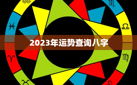 2023年运势查询八字，2023年运势
