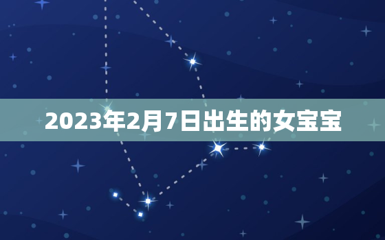 2023年2月7日出生的女宝宝，2021年2月7日出生的女宝宝