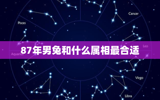 87年男兔和什么属相最合适，十兔
苦最命苦的兔几月出生