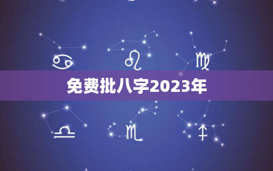 免费批八字2023年，2021年免费八字