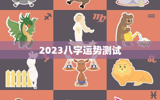 2023八字运势测试，2023运气