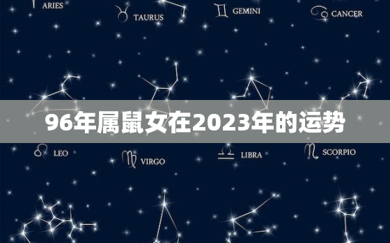 96年属鼠女在2023年的运势，96年属鼠女2022