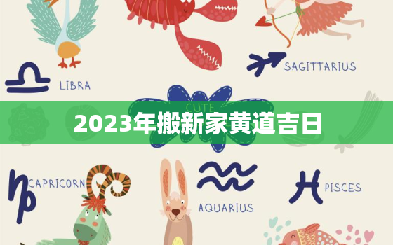 2023年搬新家黄道吉日，2023年入宅吉日