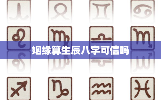 姻缘算生辰八字可信吗，生辰八字测姻缘有用吗