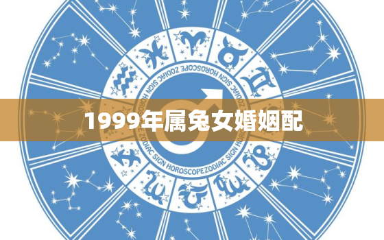 1999年属兔女婚姻配，1999年兔女配什么婚姻好