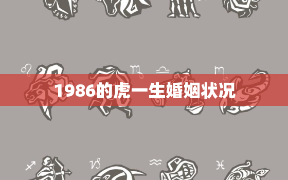 1986的虎一生婚姻状况，1986属虎的一生婚姻