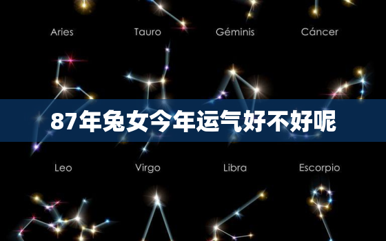 87年兔女今年运气好不好呢，87年属兔女人今年财运怎么样