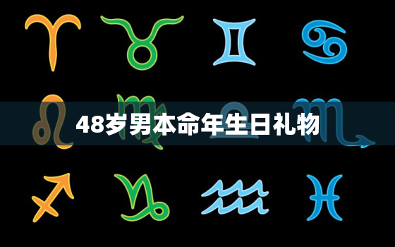 48岁男本命年生日礼物，男48岁本命年是否可过大生日