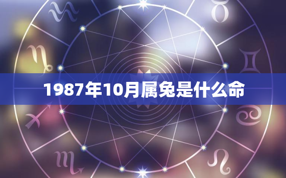 1987年10月属兔是什么命，1984年7月属鼠是什么命