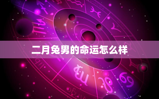 二月兔男的命运怎么样，属兔男二月出生好不好