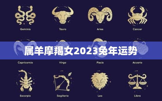 属羊摩羯女2023兔年运势，属羊女摩羯座2020年运势