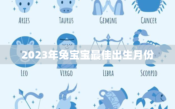 2023年兔宝宝最佳出生月份，2023年兔宝宝最佳出生月份是几月