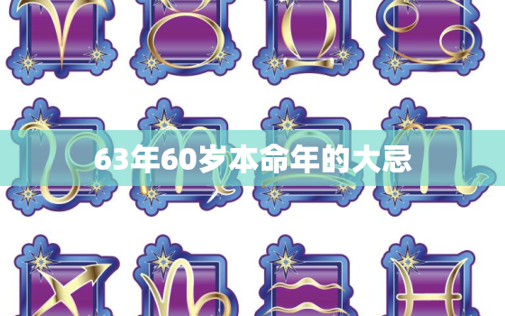 63年60岁本命年的大忌，1963年出生的本命年