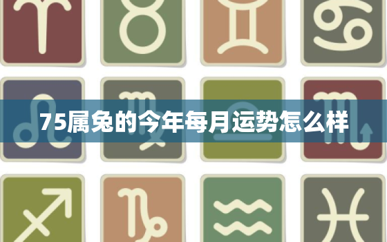 75属兔的今年每月运势怎么样，75属兔的2021年运势如何