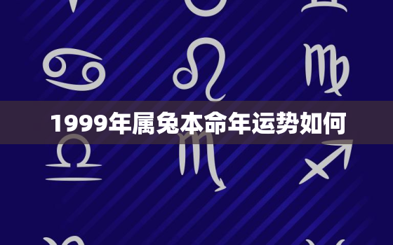 1999年属兔本命年运势如何，1999年属兔的本命
是什么
