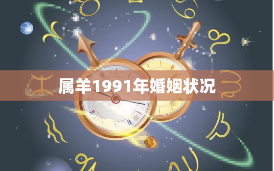 属羊1991年婚姻状况，1991年属羊婚姻运势查询