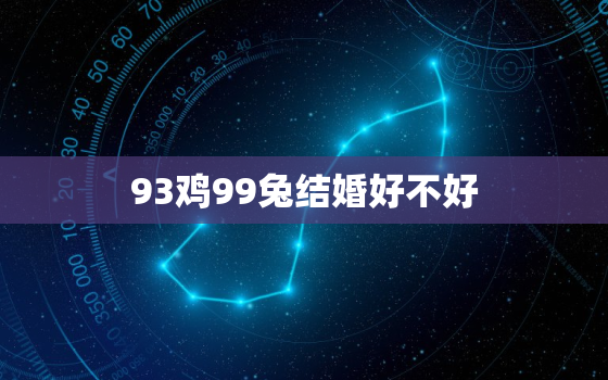 93鸡99兔结婚好不好，93鸡99兔属相合不合