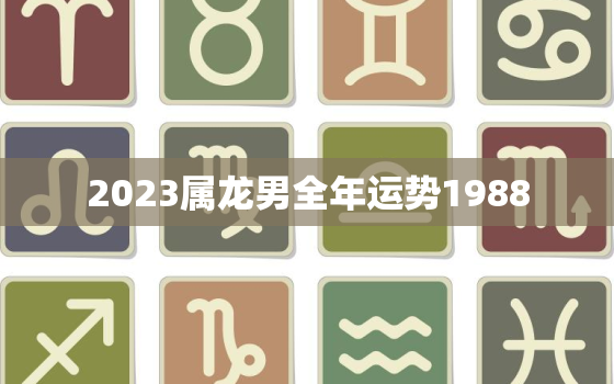 2023属龙男全年运势1988，2023属龙的全年运势1988